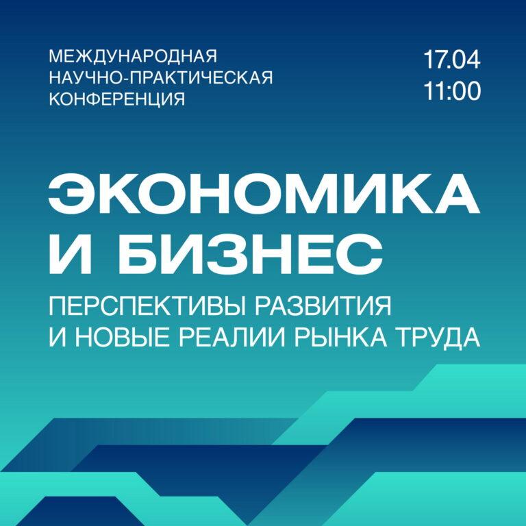 Международная научно-практическая конференция «Экономика и бизнес: перспективы развития и новые реалии рынка труда»